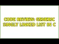 Code Review Generic Singly Linked List in C 2 Solutions