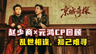 【京城奇探】赵少商×元鸿CP全回顾｜乱世相逢，知己难寻｜马思超、翟子路