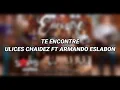 TE ENCONTRE - ULICES CHAIDEZ FT ESLABÓN ARMANDO - LETRA