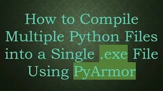 How to Compile Multiple Python Files into a Single exe File Using PyArmor
