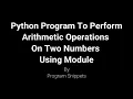 Python Program to perform Arithmetic operations On Two Numbers Using Module
