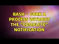 bash - fork a process without the complete notification 2 Solutions