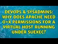 DevOps SysAdmins Why does Apache need o x permissions for a Virtual Host running under suEXEC