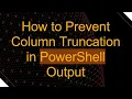 How to Prevent Column Truncation in PowerShell Output