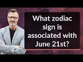 What zodiac sign is associated with June 21st