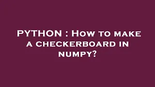 PYTHON How to make a checkerboard in numpy