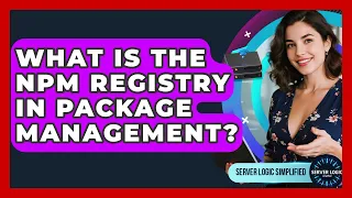 What Is The Npm Registry In Package Management - Server Logic Simplified
