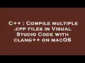 C Compile multiple cpp files in Visual Studio Code with clang on macOS