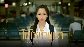 ไม่ใช่บ้านเรา - ออยเลอร์ [Acoustic Cover] original : ต่าย อรทัย
