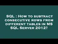 SQL How to subtract consecutive rows from different tables in MS SQL Server 2012
