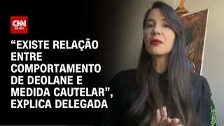“Existe relação entre comportamento de Deolane e medida cautelar”, explica delegada | CNN NOVO DIA