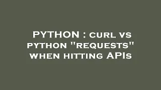 PYTHON curl vs python requests when hitting APIs