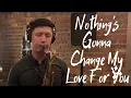 Download Lagu Nothing's Gonna Change My Love For You (Tenor Saxophone Cover)