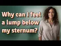 Why can I feel a lump below my sternum