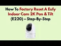 How To Factory Reset A Eufy Indoor Cam 2K Pan Tilt E220 - Step-By-Step