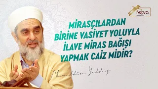 Mirasçılardan birine vasiyet yoluyla ilave miras bağışı yapmak caiz midir?