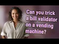 Can you trick a bill validator on a vending machine