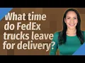 What time do FedEx trucks leave for delivery
