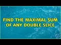 Find the maximal sum of any double slice