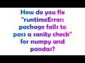 How do you fix runtimeError package fails to pass a sanity check for numpy and pandas