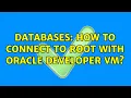 Databases How to connect to root with Oracle Developer VM 2 Solutions