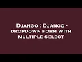 Django Django - dropdown form with multiple select