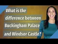 What is the difference between Buckingham Palace and Windsor Castle