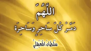 رقـية الـدعـاء على الساحر قوي ة مدمرة لساحر الجن وساحـر الإنـس للشيخ سلطان المعيقلي 
