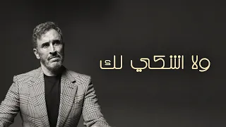                                                          كاظم الساهر   ولا اشكي لك دندنها