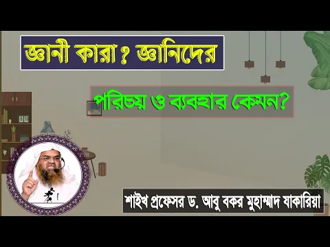 প্রশ্ন : জ্ঞানী কারা? জ্ঞানীদের পরিচয় ও ব্যবহার কেমন? শাইখ প্রফেসর ড. আবু বকর মুহাম্মাদ যাকারিয়া