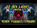 DJ HEY LADIES (ROSSA) - REMIX FULLBASS TERBARU
