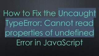 How to Fix the Uncaught TypeError Cannot read properties of undefined Error in JavaScript