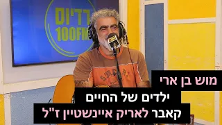 מוש בן ארי ילדים של החיים קאבר לאריק איינשטיין ז ל רדיוס 100FM מושיקו שטרן 