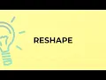 What is the meaning of the word RESHAPE