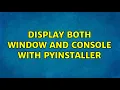 Display both window AND console with pyinstaller