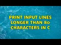 Print input lines longer than 80 characters in C 2 Solutions