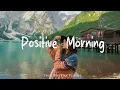 Download Lagu Positive Morning | Comfortable music that makes you feel positive | Indie/Pop/Folk/Acoustic Playlist