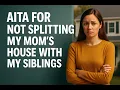 AITA for not splitting my mom s house with my siblings Full Story Updates