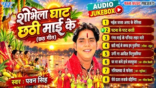 Pawan Singh Best Chhath Songs || शोभेला घाट छठी माई के || Full Audio Jukebox - Sadabahar Chhath Geet