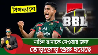 নাহিদ রানাকে বিগব্যাশে দলে নিতে তোড়জোড় চলছে, তবে ওয়ার্কলোড ম্যানেজমেন্টে বিসিবিকে সতর্ক থাকতে হবে |