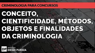Conceito, cientificidade, métodos, objetos e finalidades da Criminologia