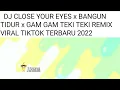 Download Lagu DJ CLOSE YOUR EYES x BANGUN TIDUR x GAM GAM TEKI TEKI REMIX VIRAL TIKTOK TERBARU 2022