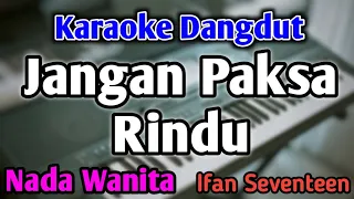 JANGAN PAKSA RINDU - KARAOKE || NADA WANITA CEWEK || Versi Dangdut || Ifan Seventeen