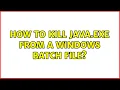 How to kill Java exe from a Windows Batch File 4 Solutions