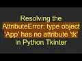 Resolving the AttributeError type object App has no attribute tk in Python Tkinter