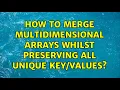 How to merge multidimensional arrays whilst preserving all unique 2 Solutions
