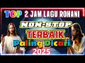 NONSTOP 2 JAM LAGU ROHANI TERBAIK DAN POPULER 2025 PALING DICARI SEMUA ORANG