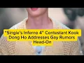 Lagu Single’s Inferno 4” Contestant Kook Dong Ho Addresses Gay Rumors Head-On #singlesinferno #kpop
