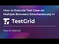 How to Execute Parallel Test Cases on Multiple Browsers with TestGrid Run Test Cases in Parallel