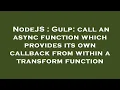 NodeJS Gulp call an async function which provides its own callback from within a transform functi